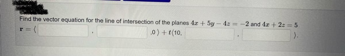 Find the vector equation for the line of intersection of the planes 4x + 5y4z = -2 and 4x + 2z = 5
r=
,0) + t (10,
).
