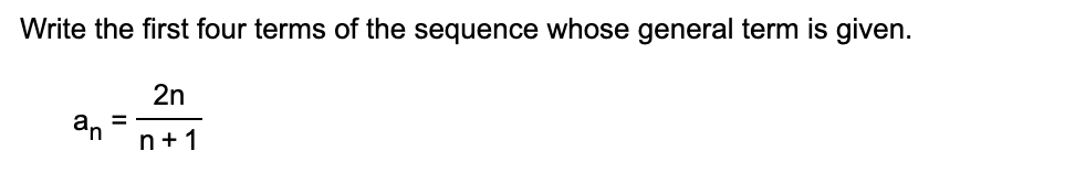 Write the first four terms of the sequence whose general term is given.
2n
=
an
n+1