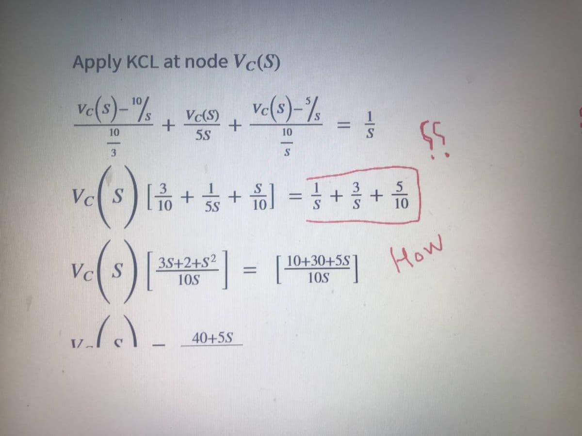 Apply KCL at node Vc(S)
vc(s)-¹%/s
vc(s)-/s
+ +
Vc(S)
5S
10
10
S
+ (5
3
5
Vc(S) [++] = 3 + / + 1/60
//
10
5S
Vc (3) [35+241²2] = [10+10+55] How
S
10S
v.(c)
40+5S
-
=
ölu