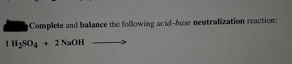 Complete and balance the following acid-base neutralization reaction:
1 H2SO4
+ 2 NAOH
