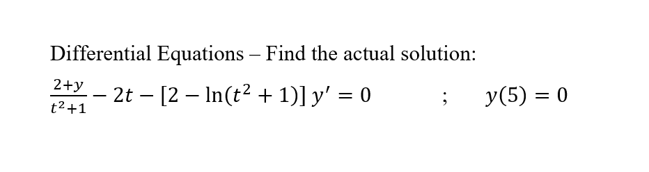 Differential Equations - Find the actual solution:
2+2t - [2 - In(t² + 1)] y′ = 0
y'
;
t²+1
y (5) = 0