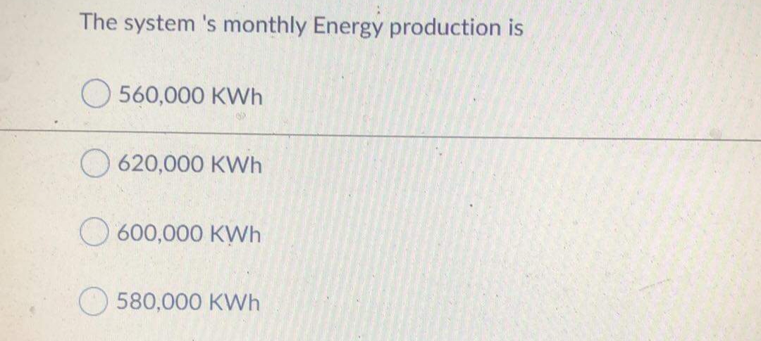 The system 's monthly Energy production is
O 560,000 KWh
O 620,000 KWh
O 600,000 KWh
580,000 KWh
