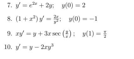 7. y' = e² + 2y; y(0) = 2
8. (1+x²) y = 2;
9. xy = y + 3x sec (2);
10. y' = y - 2xy³
y(0) = -1
y(1) =