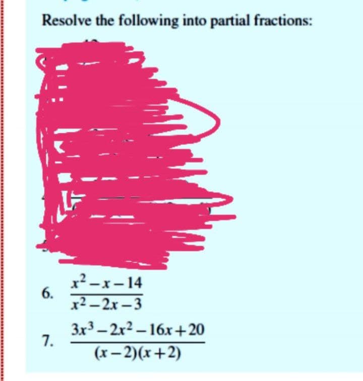 Resolve the following into partial fractions:
x² – x – 14
6.
x2 – 2x – 3
3x3 – 2x² – 16x +20
7.
(x– 2)(x+2)

