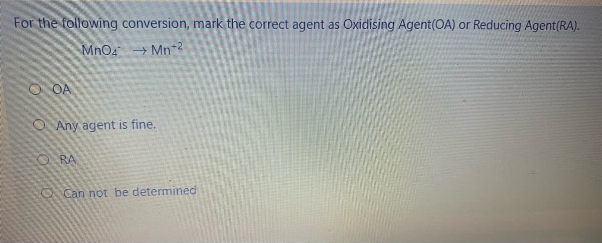 For the following conversion, mark the correct agent as Oxidising Agent(OA) or Reducing Agent(RA).
MnO4 Mn+2
OA
O Any agent is fine.
O RA
O Can not be determined
