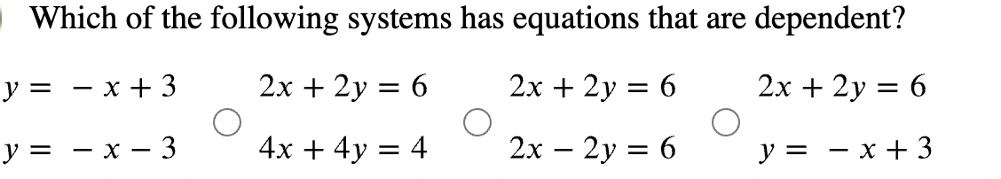 Which of the following systems has equations that are dependent?
y =
— х + 3
2x + 2y = 6
2x + 2y = 6
2х + 2у 3D 6
у3 — х — 3
4х + 4y
2х — 2у %3D 6
= 4
y = - x + 3
-
%3D
