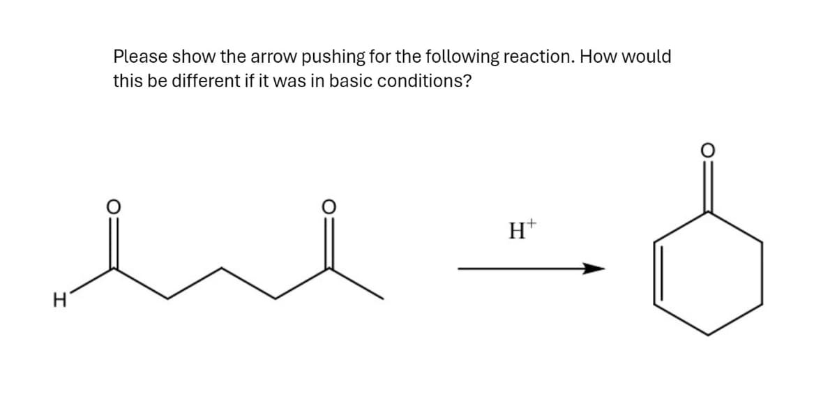 Please show the arrow pushing for the following reaction. How would
this be different if it was in basic conditions?
ee
H
H+