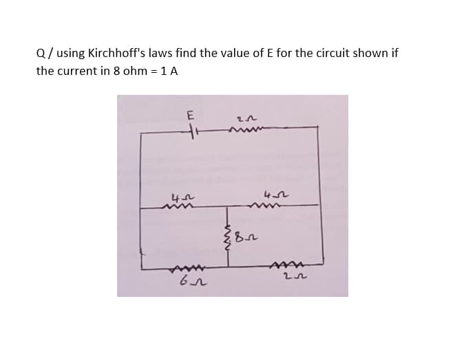 Q/ using Kirchhoff's laws find the value of E for the circuit shown if
the current in 8 ohm = 1 A
E
