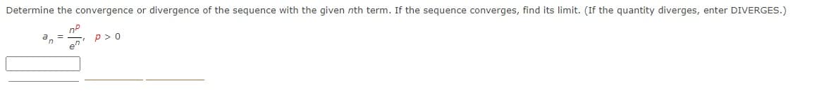 Determine the convergence or divergence of the sequence with the given nth term. If the sequence converges, find its limit. (If the quantity diverges, enter DIVERGES.)
p> 0
en
