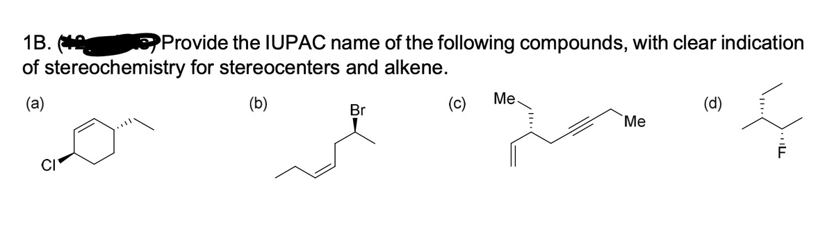 1B. Provide the IUPAC name of the following compounds, with clear indication
of stereochemistry for stereocenters and alkene.
Me.
(a)
(b)
(c)
(d)
Br
"Ме
CI
