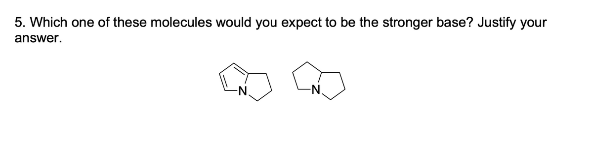 5. Which one of these molecules would you expect to be the stronger base? Justify your
answer.
N.
N.
