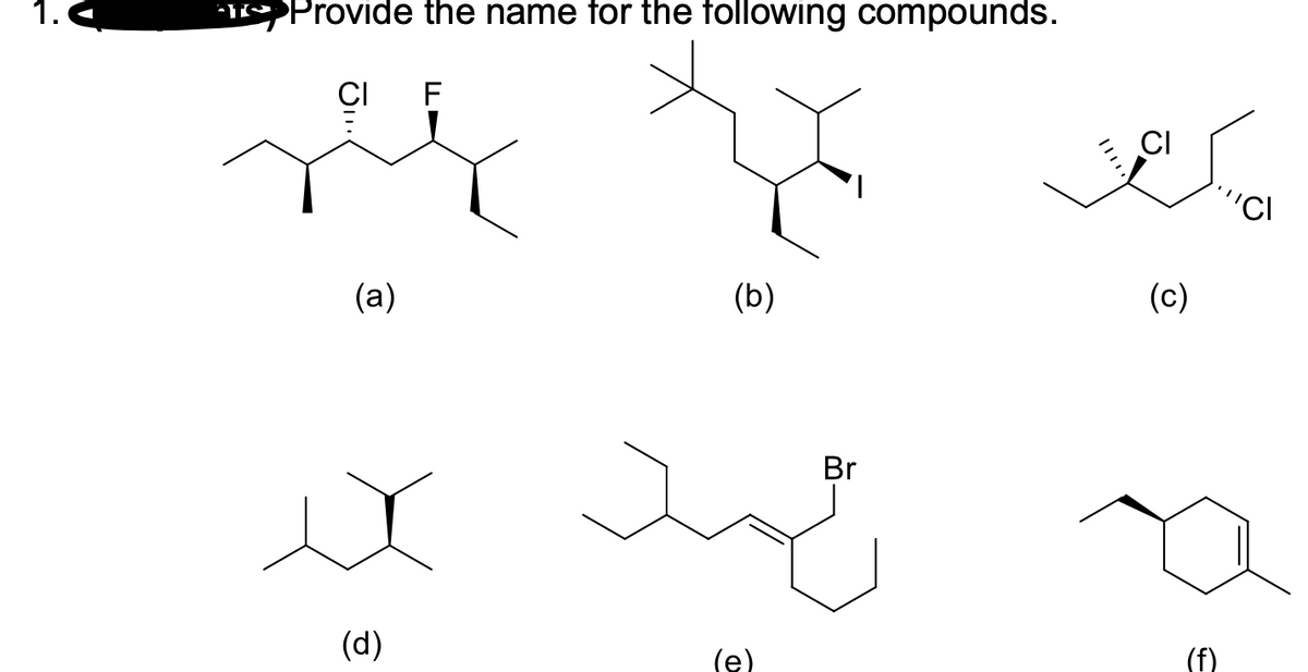 1.
Provide the name for the following compounds.
CI
F
CI
'CI
(a)
(b)
(c)
Br
(d)
(е)
(f)

