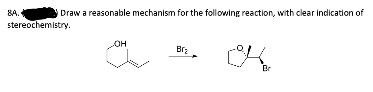 8А.
Draw a reasonable mechanism for the following reaction, with clear indication of
stereochemistry.
HO
Br2
Br
