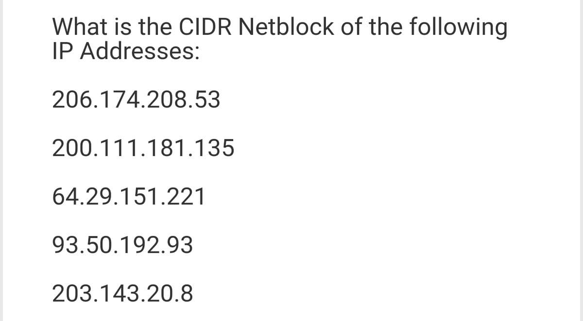 What is the CIIDR Netblock of the following
IP Addresses:
206.174.208.53
200.111.181.135
64.29.151.221
93.50.192.93
203.143.20.8
