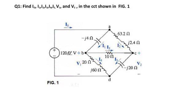 Q1: Find lo, l,,llal, V., and V, , in the cct shown in FIG. 1
63.2 N
-j4n.
j2.4 n
120/0 V+b
c+
10 0
V, 20 n
j60 n
-j20 n
FIG. 1
