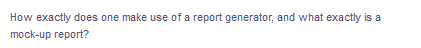 How exactly does one make use of a report generator, and what exactly is a
mock-up report?