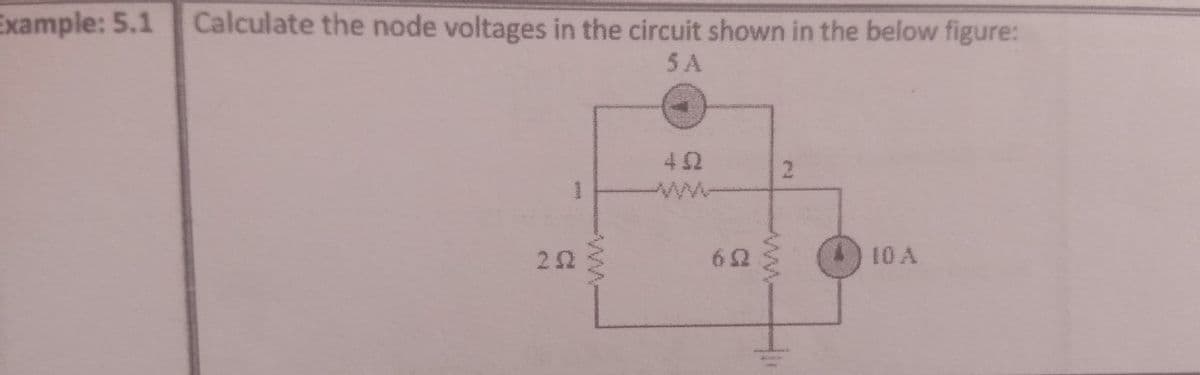 Example: 5.1 Calculate the node voltages in the circuit shown in the below figure:
5 A
42
21
22
10 A
