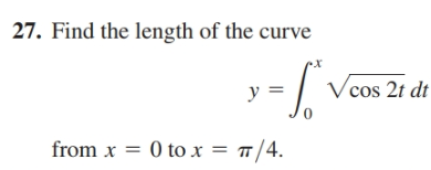 27. Find the length of the curve
Vcos 2t dt
y =
from x = 0 to x = "/4.

