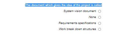 :The document which gives the idea of the project is called
System vision document O
None O
Requirements specifications O
.Work break down structures O
