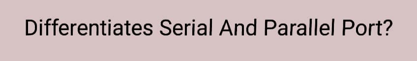 Differentiates Serial And Parallel Port?