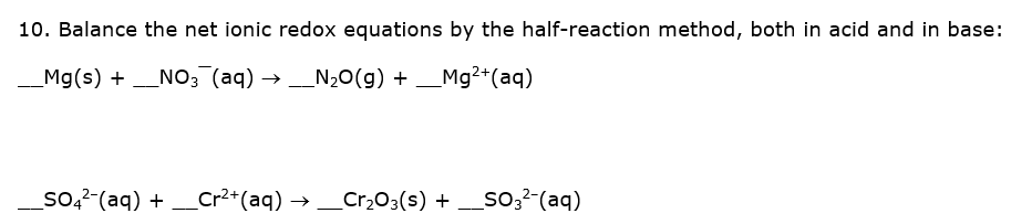 10. Balance the net ionic redox equations by the half-reaction method, both in acid and in base:
_Mg(s) + _NO; (aq) →_N20(g) + _Mg²+(aq)
So,?-(aq) + Cr2+(aq) →_Cr,03(s) + _So;²-(aq)
