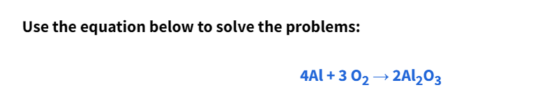 Use the equation below to solve the problems:
4Al + 3 02 → 2AL203
