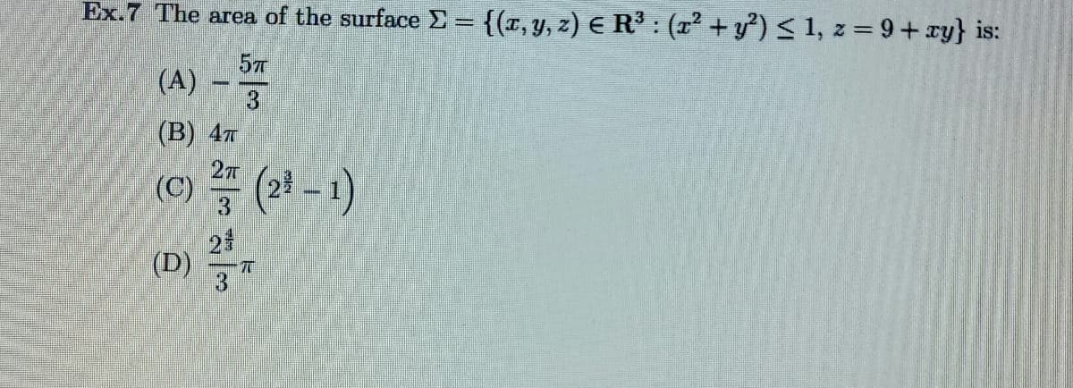 Ex.7 The area of the surface ∑ = {(x,y,z) €R® : (x² + ²) < 1, z = 9 + xy} is:
(A) - 5
(B) 4T
2개
(C) ²,7 (2³ − 1)
2
(D)
유ㅠ
3