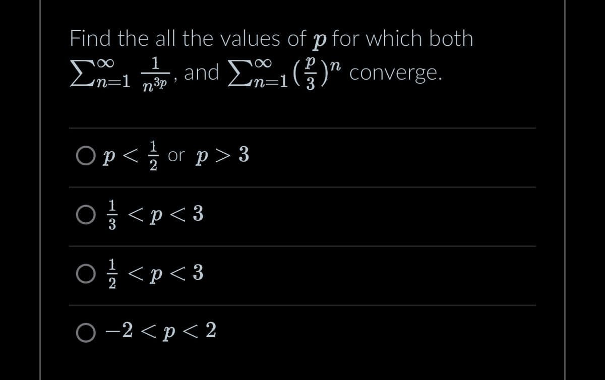Find the all the values of p for which both
Σn=1_n³p
1
9
and 1()" converge.
3
O p < / or p > 3
0 < p < 3
0 O
< p < 3
O-2 < p < 2