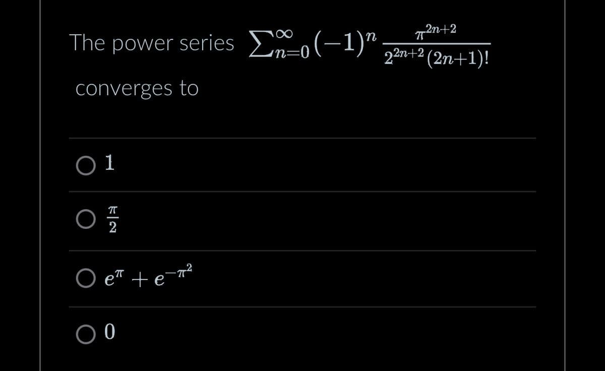 The power series Σo(-1)"
converges to
01
O
EN
2
O e te-π²
00
2n+2
TT
22n+2 (2n+1)!