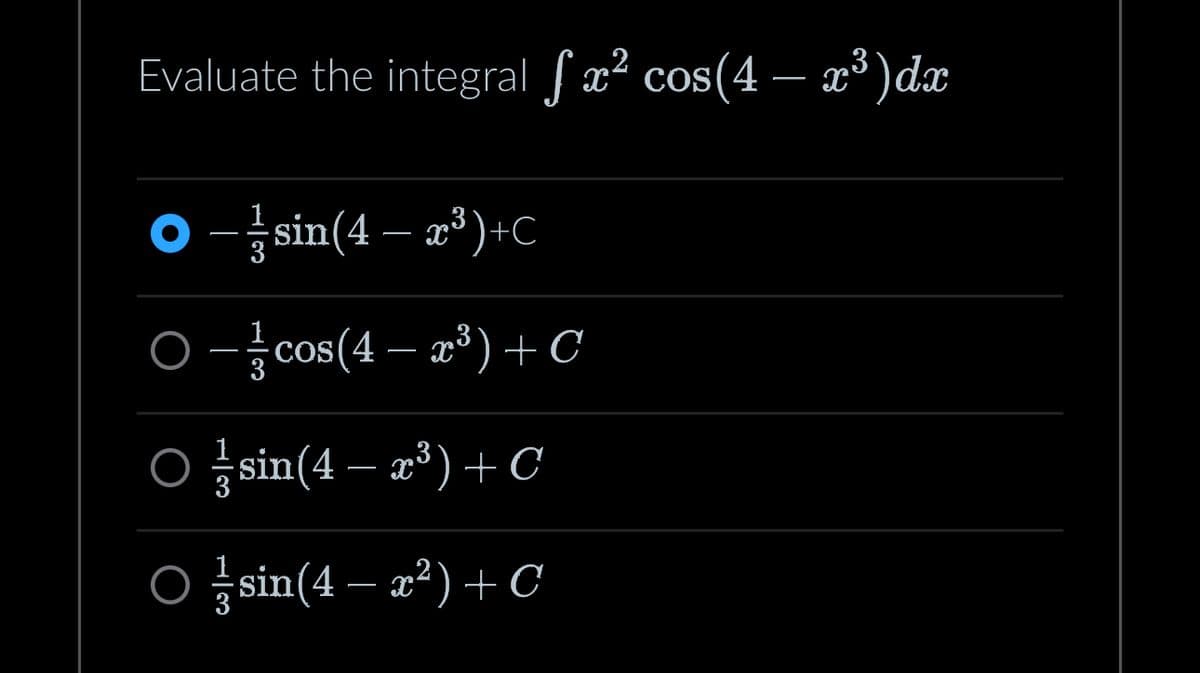 Evaluate the integral fx² cos(4 – x³)dx
O sin(4x³) +C
3
O − cos(4 – x³) + C
3
○
sin(4 – x³) + C
O
sin(4x²) + C