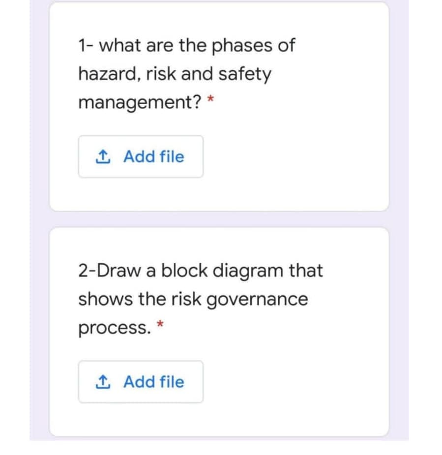 1- what are the phases of
hazard, risk and safety
management? *
1 Add file
2-Draw a block diagram that
shows the risk governance
process.
1 Add file
