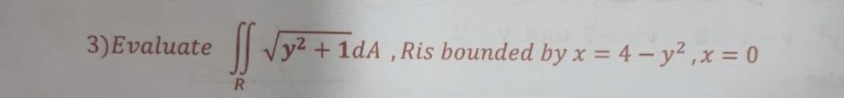 3)Evaluate
y2 +1dA ,Ris bounded by x = 4 – y² ,x = 0
R
