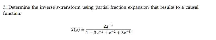 3. Determine the inverse z-transform using partial fraction expansion that results to a causal
function:
X(z):
22-1
1-3z¹+z2+52-3
