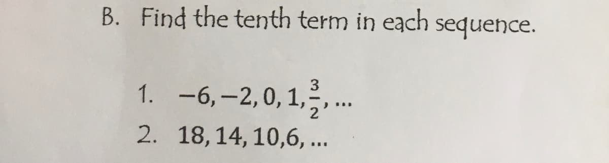 B. Find the tenth term in each sequence.
1. -6, -2,0,1,2,...
2.
18, 14, 10,6,...
