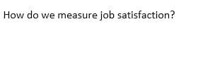How do we measure job satisfaction?
