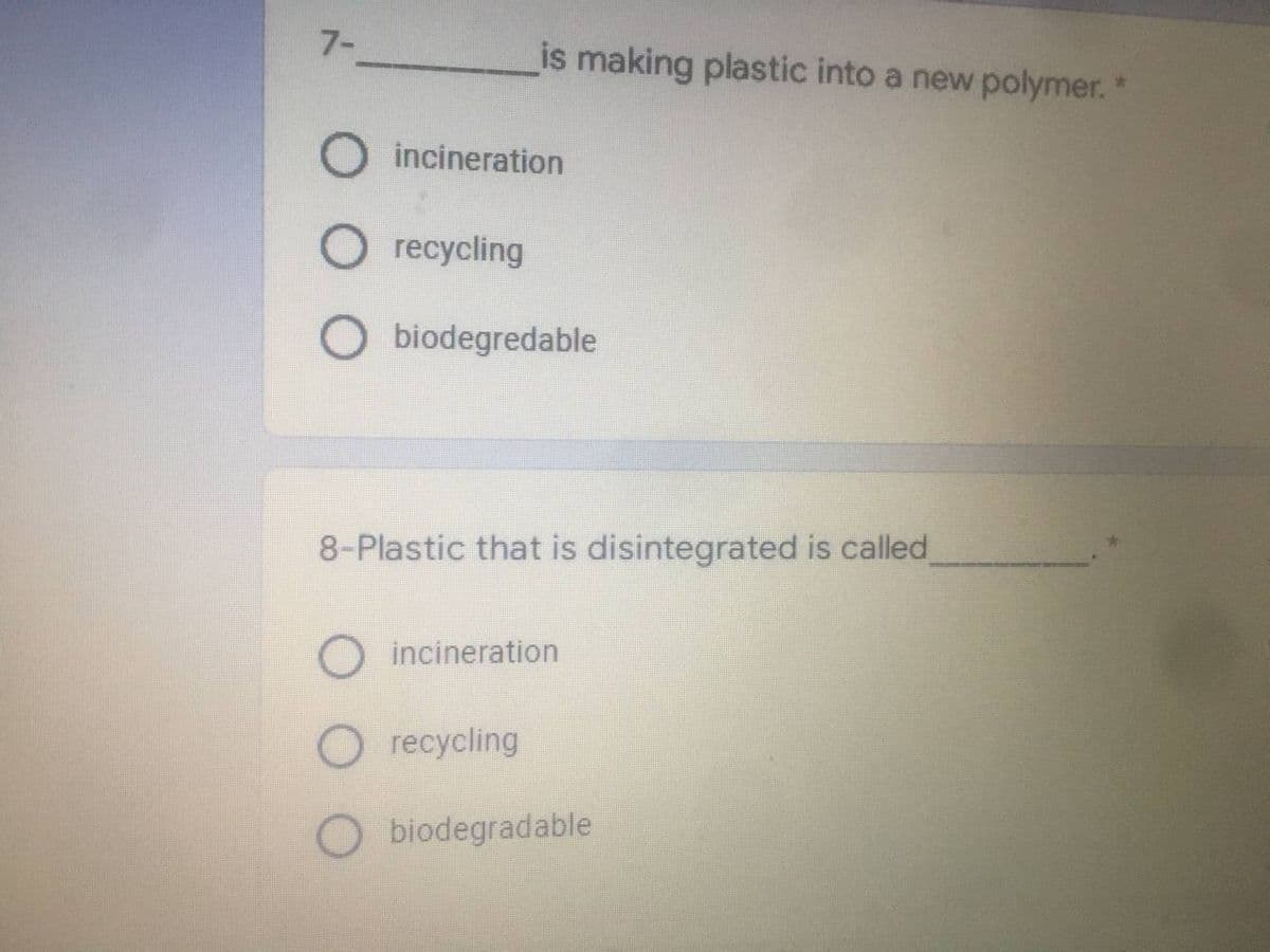 7-
O incineration
recycling
O biodegradable
8-Plastic that is disintegrated is called
O incineration
O recycling
O biodegradable
is making plastic into a new polymer.