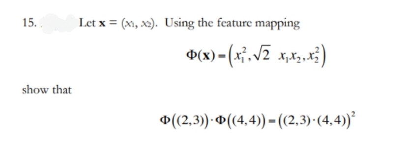 15.
Let x = (x1, x2). Using the feature mapping
show that
*(2,3)-4(4,4) – (2,3) (4,4)*
