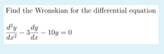 Find the Wronskian for the differential equation
dy
dx2
fip
dx
3
10y = 0
