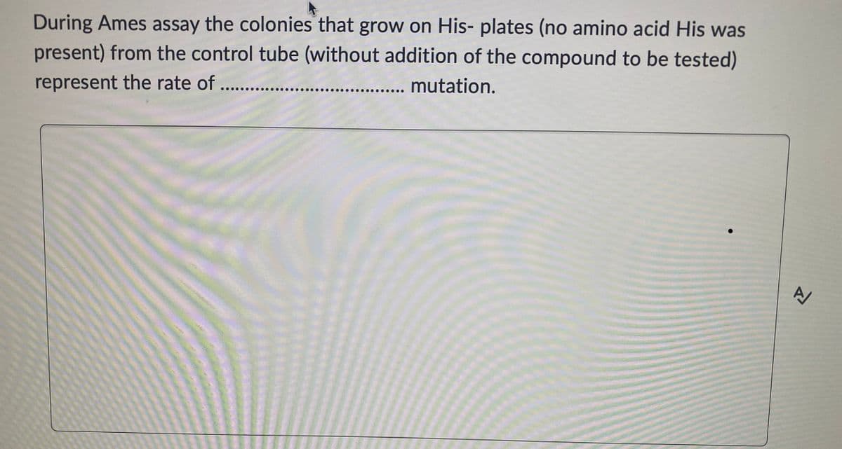 During Ames assay the colonies that grow on His- plates (no amino acid His was
present) from the control tube (without addition of the compound to be tested)
represent the rate of .........
..... mutation.
A