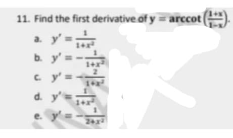 11. Find the first derivative of y = arccot ().
a. y'
1+x
b. y' =
1+x²
c. y' =
14
d. y'=
1+
e. y' =
24x2
