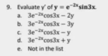 9. Evaluate y' of y = e-2*sin3x.
a. 3e-2cos3x- 2y
b. 3e-cos3x - 3y
c. 3e2cos3x-y
d. 3ecos3x +y
e. Not in the list
