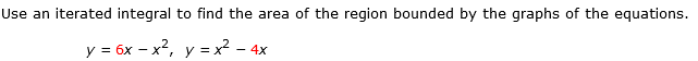 Use an iterated integral to find the area of the region bounded by the graphs of the equations.
y = 6x - x², y = x².
- 4
4x