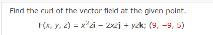 Find the curl of the vector field at the given point.
F(x, y, z) = x2zi – 2xzj + yzk; (9, -9, 5)
