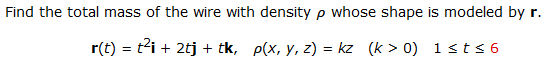 Find the total mass of the wire with density p whose shape is modeled by r.
r(t) = t'i + 2tj + tk, p(x, y, z) = kz (k > 0) 1sts6
