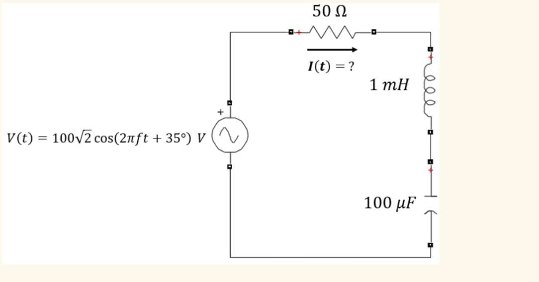 V(t) =100√√2 cos(2лft + 35°) V
50 Ω
I(t) = ?
1 mH
100 μF