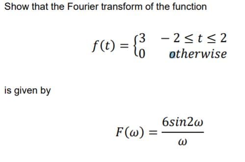 Show that the Fourier transform of the function
(3 - 2<t s 2
f(t) =
%|
otherwise
is given by
6sin2w
F(@) =
%D
