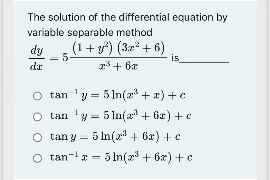 The solution of the differential equation by
variable separable method
(1+ y²) (3æ² + 6)
is
dy
dx
x3 + 6x
tan-1y = 5 In(x³ + x) + c
O tan-ly= 5 ln(x³ + 6x) + c
O tan y = 5 ln(x³ + 6x) + c
O tan-læ = 5 In(x³ + 6x) + c
|

