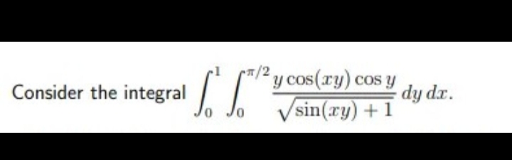 Consider the integral
["S²"
0
0
2y cos(xy) cos y
sin(ry) + 1
dy dx.