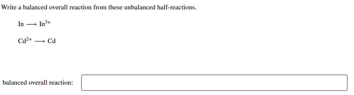 Write a balanced overall reaction from these unbalanced half-reactions.
In
In³+
3+
Cd²+ Cd
balanced overall reaction: