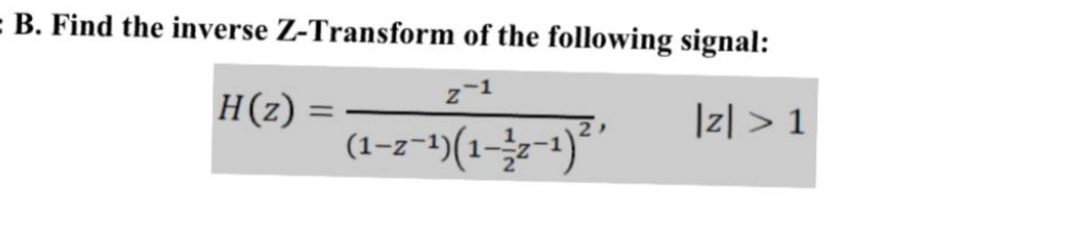 = B. Find the inverse Z-Transform of the following signal:
Z-1
H(z) =
|z| > 1
(1-z-¹)(1-½-z-¹)²'